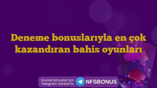 Deneme bonuslarıyla en çok kazandıran bahis oyunları