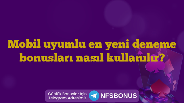Mobil uyumlu en yeni deneme bonusları nasıl kullanılır?