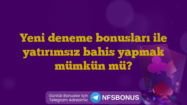 Yeni deneme bonusları ile yatırımsız bahis yapmak mümkün mü?
