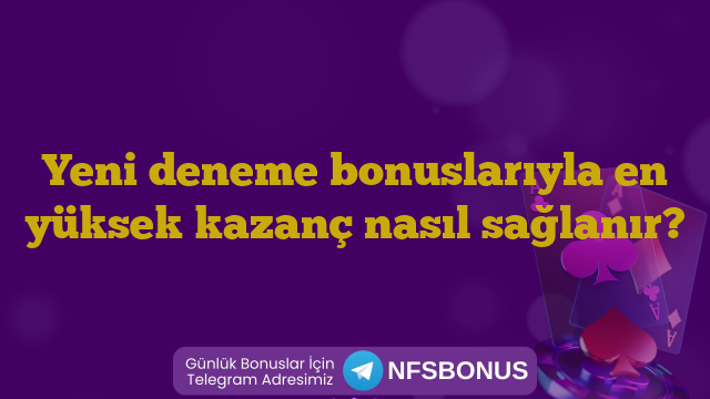 Yeni deneme bonuslarıyla en yüksek kazanç nasıl sağlanır?